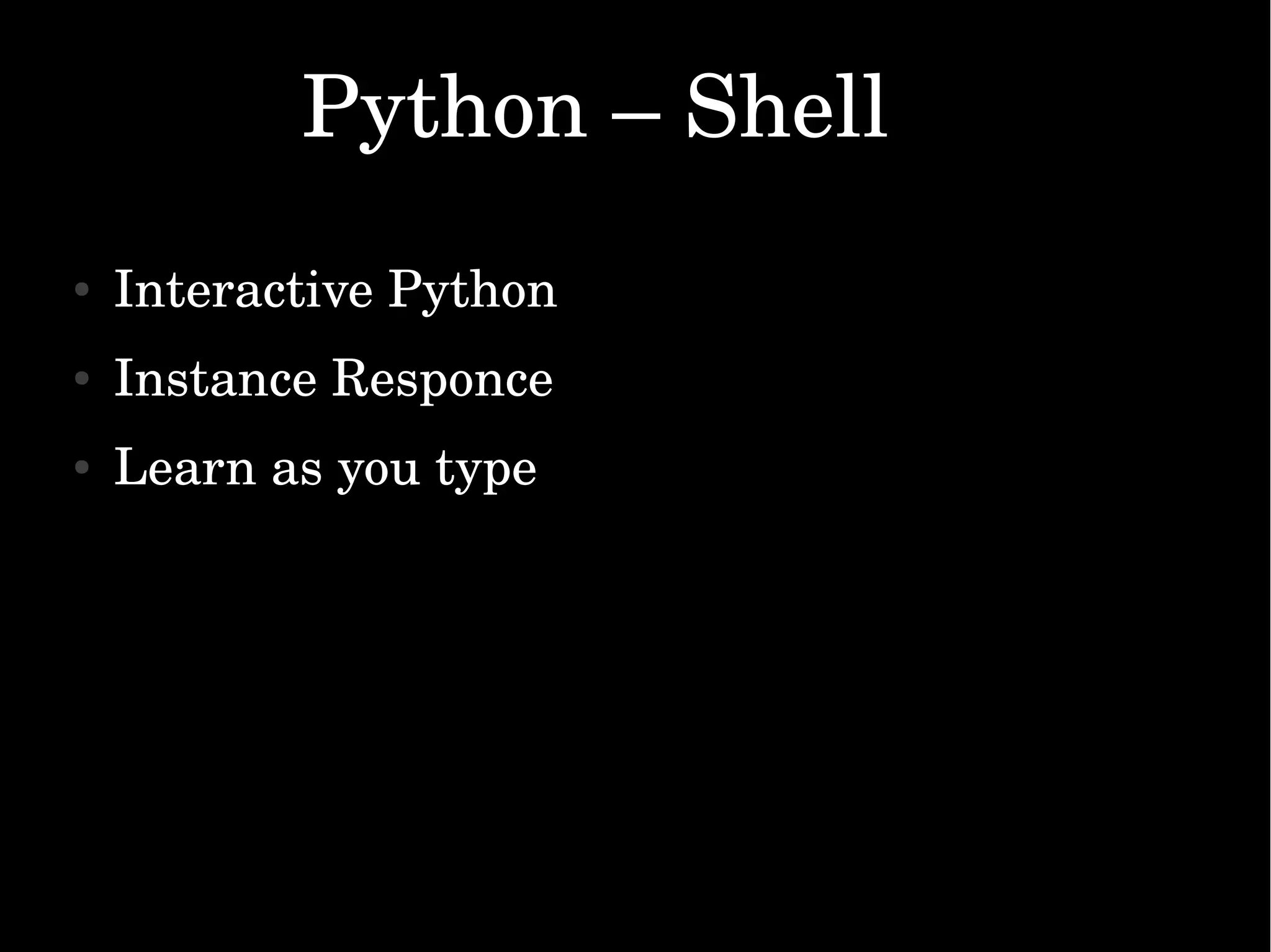Python – Shell                                                       ● Interactive Python ● Instance Responce ● Learn as you type 