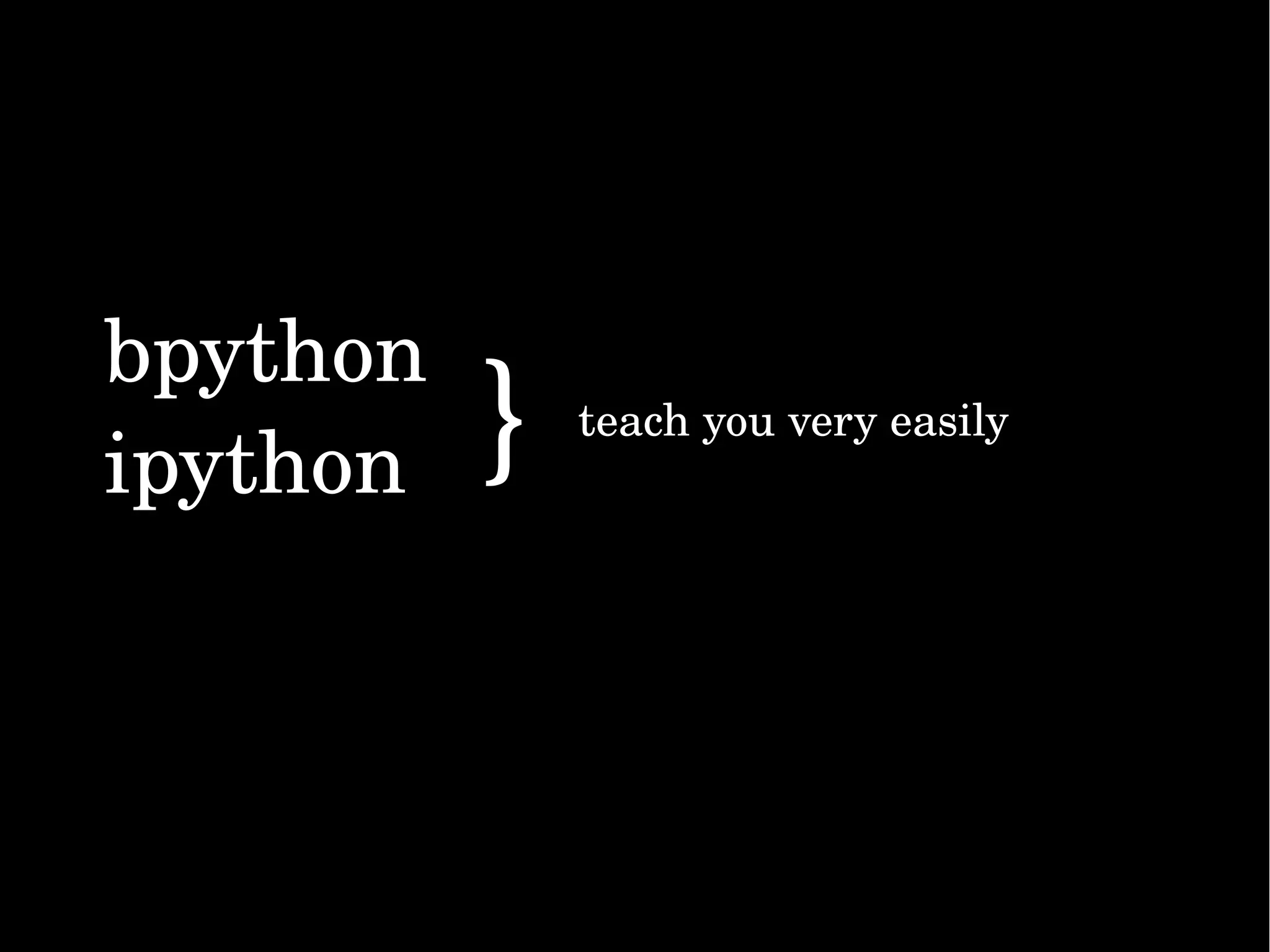 bpython ipython                                                       }  teach you very easily 