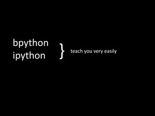 bpython
ipython } teach you very easily
 
