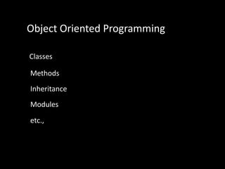 Object Oriented Programming
Classes
Methods
Inheritance
Modules
etc.,
 