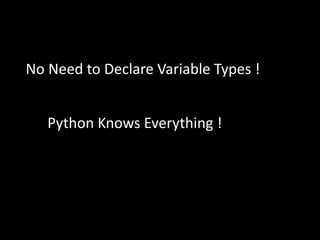 No Need to Declare Variable Types !
Python Knows Everything !
 