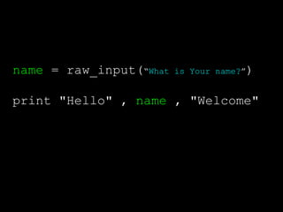 name = raw_input(“What is Your name?”)
print "Hello" , name , "Welcome"
 