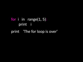 for i in range(1, 5):
print i
print 'The for loop is over'
 
