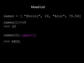 Mixed List
names = [ "Shrini", 10, "Arul", 75.54]
names[1]+10
>>> 20
names[2].upper()
>>> ARUL
 