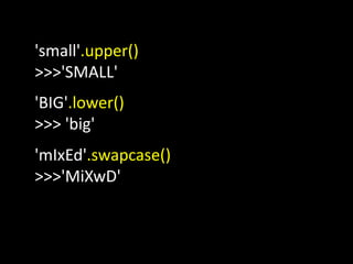 'small'.upper()
>>>'SMALL'
'BIG'.lower()
>>> 'big'
'mIxEd'.swapcase()
>>>'MiXwD'
 