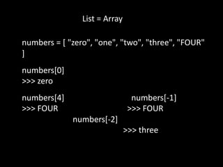 List = Array
numbers = [ "zero", "one", "two", "three", "FOUR"
]
numbers[0]
>>> zero
numbers[4] numbers[-1]
>>> FOUR >>> FOUR
numbers[-2]
>>> three
 