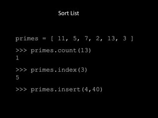 Sort List
primes = [ 11, 5, 7, 2, 13, 3 ]
>>> primes.count(13)
1
>>> primes.index(3)
5
>>> primes.insert(4,40)
 