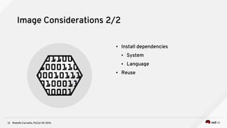Rodolfo Carvalho, PyCon SK 201612
Image Considerations 2/2
● Install dependencies
● System
● Language
● Reuse
 