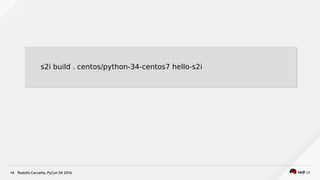 Rodolfo Carvalho, PyCon SK 201614
s2i build . centos/python-34-centos7 hello-s2is2i build . centos/python-34-centos7 hello...