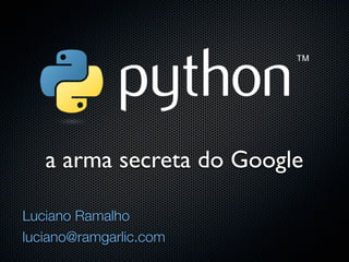 a arma secreta do Google

Luciano Ramalho
luciano@ramgarlic.com
 