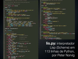 lis.py: interpretador
   Lisp (Scheme) em
113 linhas de Python,
      por Peter Norvig
 