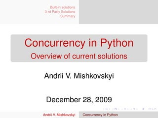 Built-in solutions
     3-rd Party Solutions
                 Summary




Concurrency in Python
 Overview of current solutions

     Andrii V. Mishkovskyi


     December 28, 2009
    Andrii V. Mishkovskyi     Concurrency in Python
 
