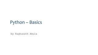 Python – Basics
by Raghunath Akula
 