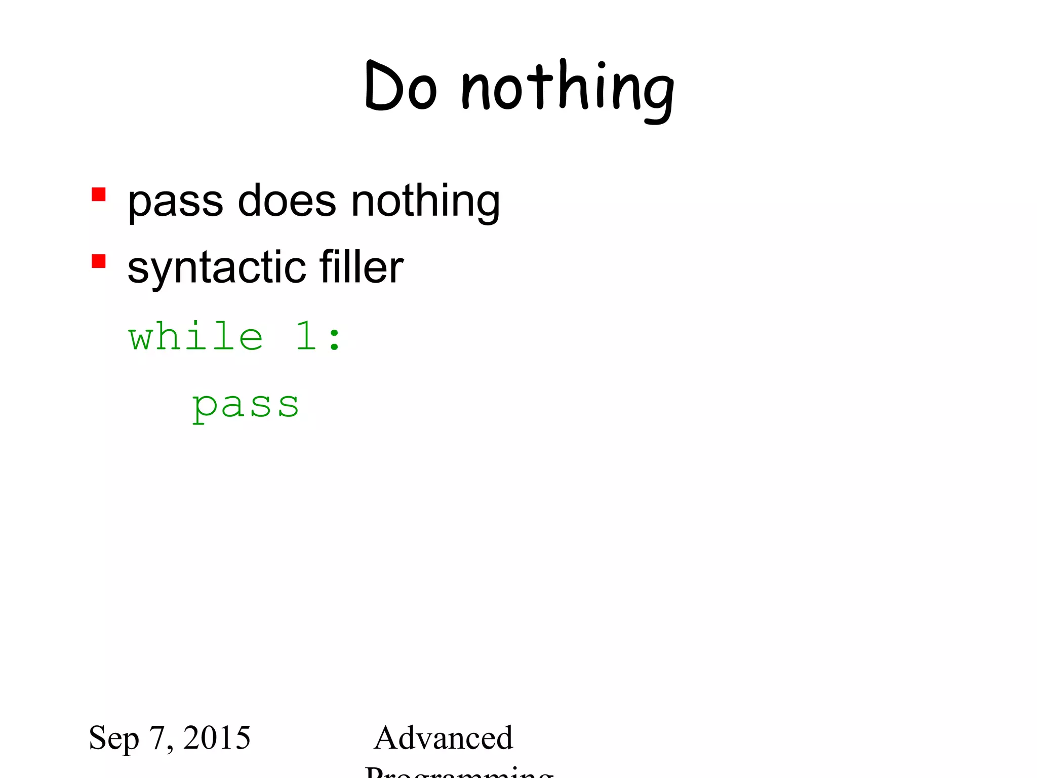 Sep 7, 2015 Advanced
Do nothing
 pass does nothing
 syntactic filler
while 1:
pass
 