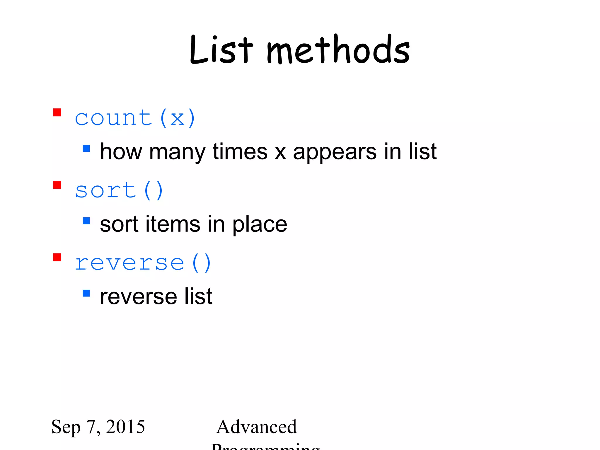 Sep 7, 2015 Advanced
List methods
 count(x)
 how many times x appears in list
 sort()
 sort items in place
 reverse()
 reverse list
 