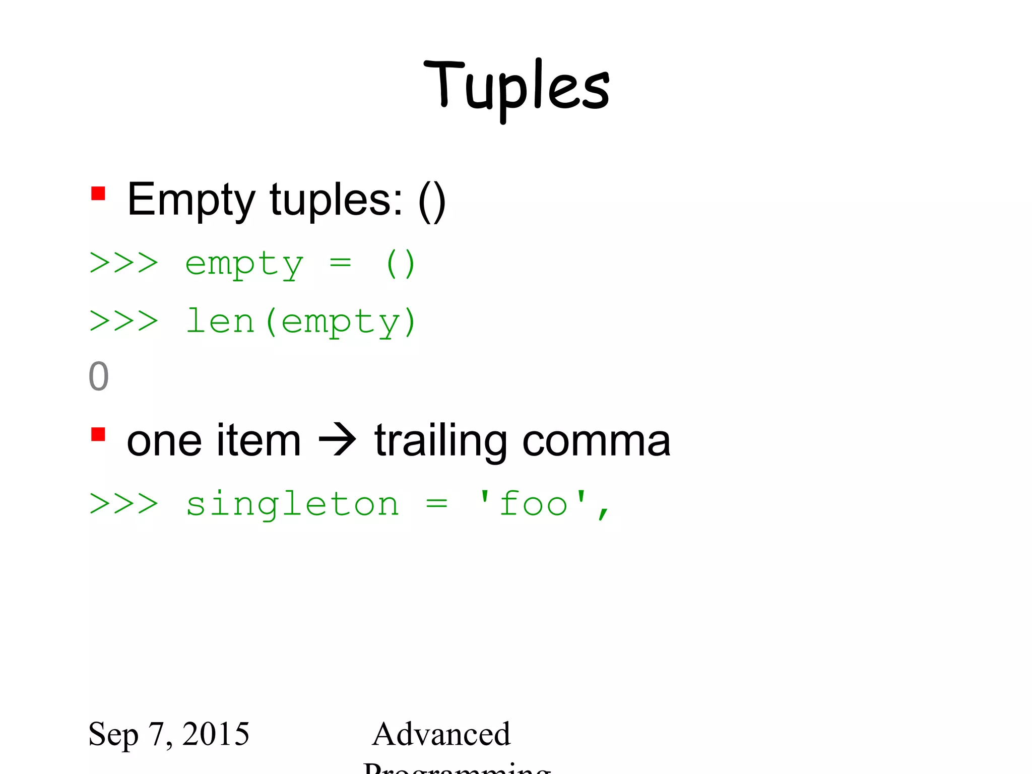 Sep 7, 2015 Advanced
Tuples
 Empty tuples: ()
>>> empty = ()
>>> len(empty)
0
 one item  trailing comma
>>> singleton = 'foo',
 