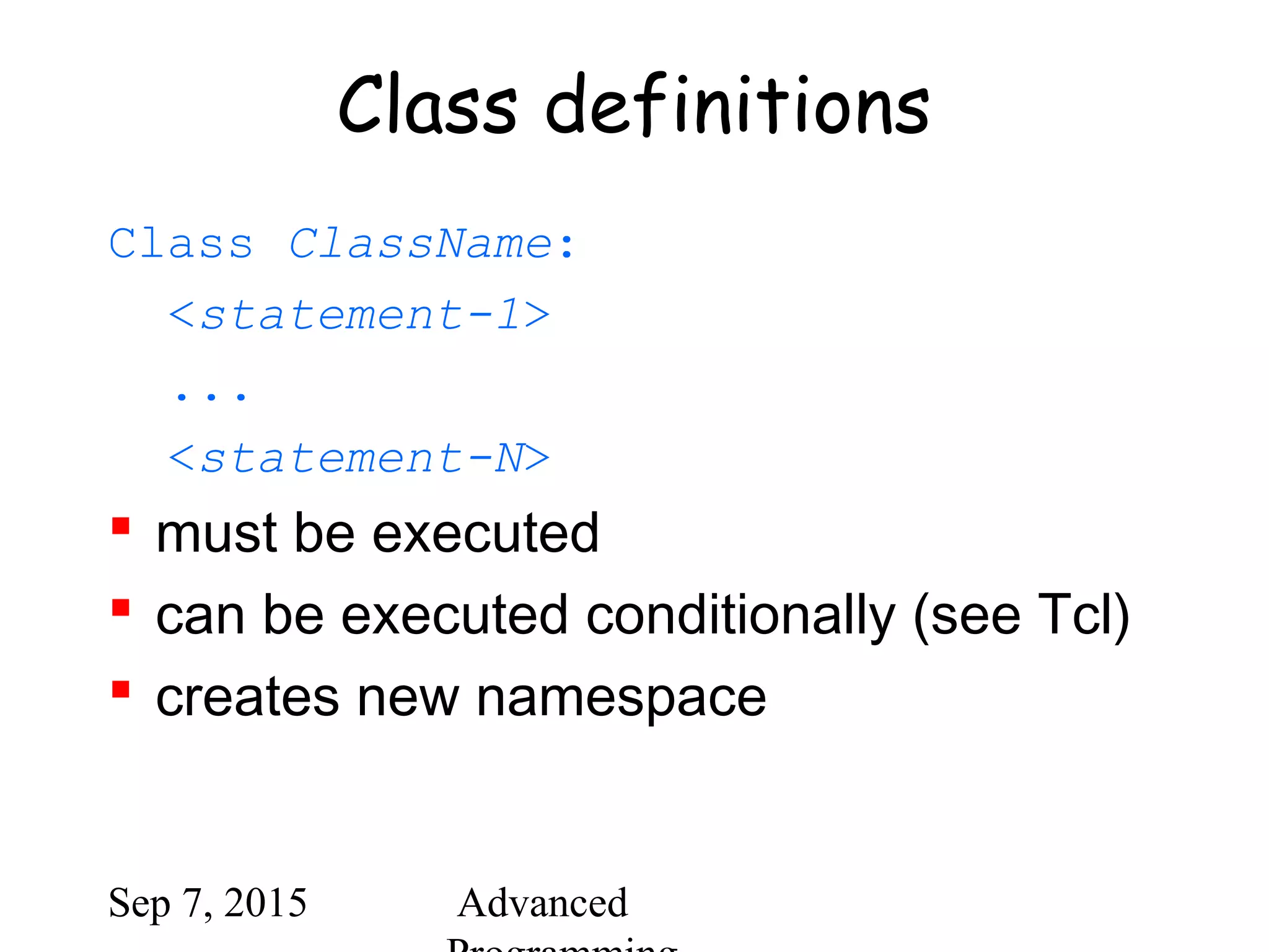 Sep 7, 2015 Advanced
Class definitions
Class ClassName:
<statement-1>
...
<statement-N>
 must be executed
 can be executed conditionally (see Tcl)
 creates new namespace
 