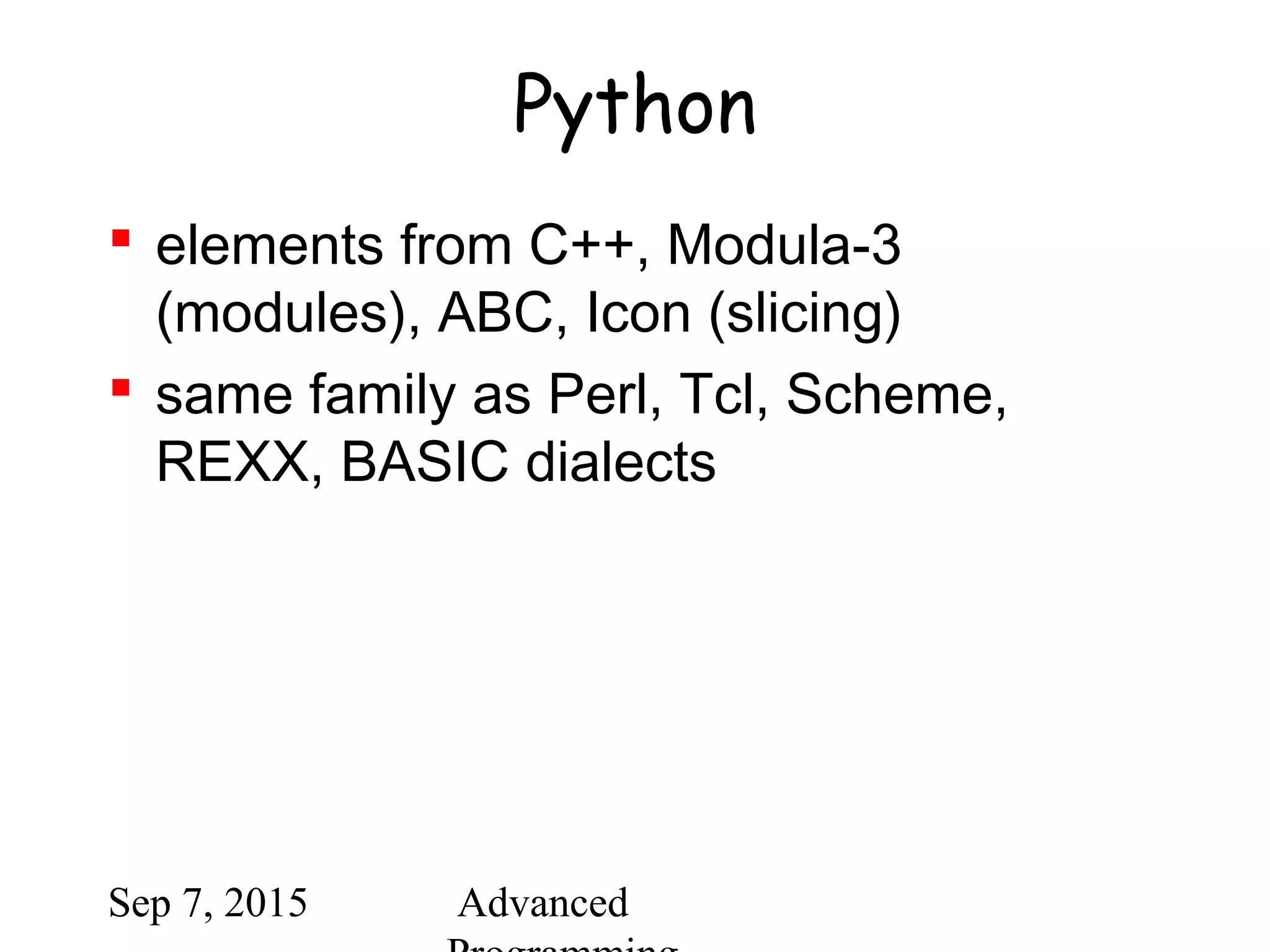 Sep 7, 2015 Advanced
Python
 elements from C++, Modula-3
(modules), ABC, Icon (slicing)
 same family as Perl, Tcl, Scheme,
REXX, BASIC dialects
 