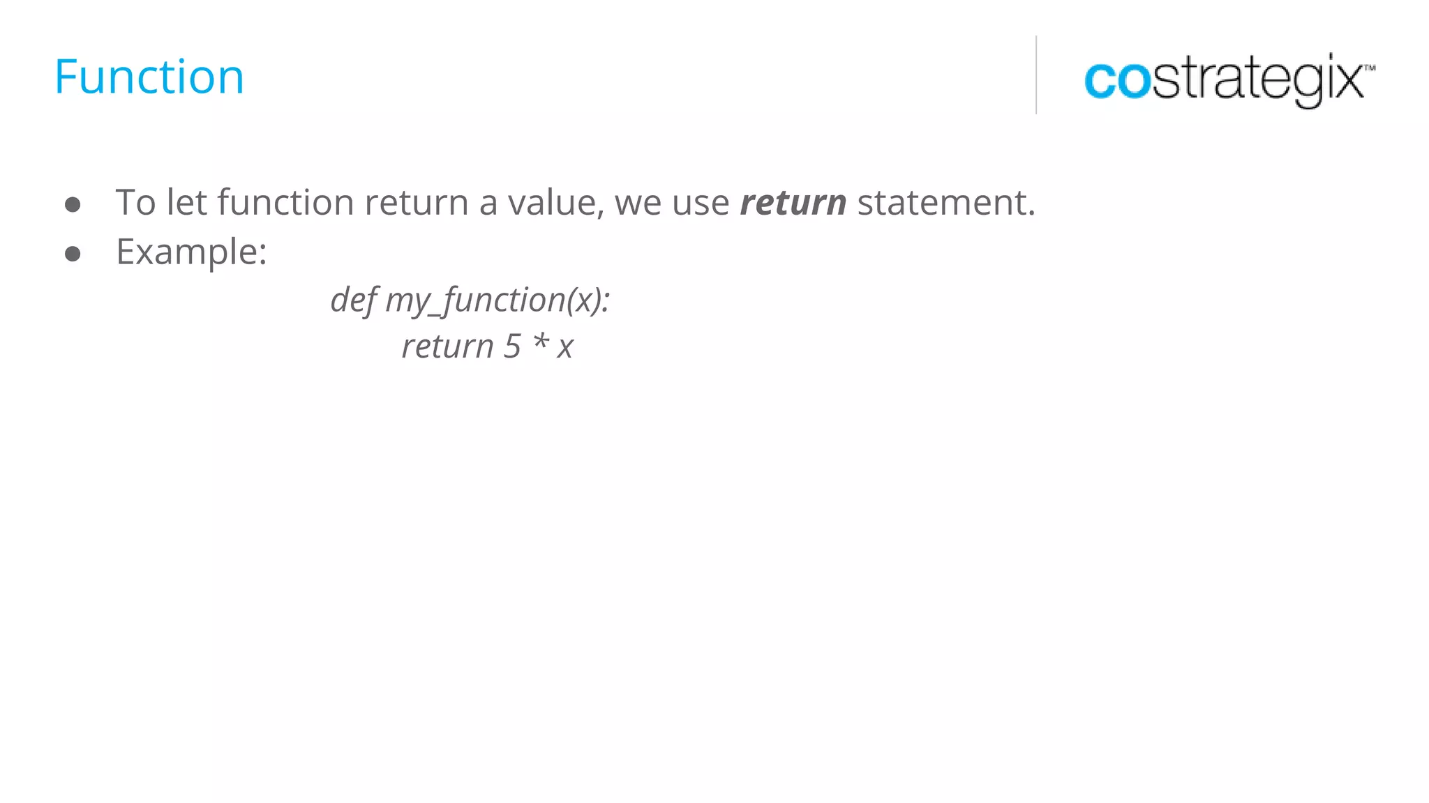 Function
● To let function return a value, we use return statement.
● Example:
def my_function(x):
return 5 * x
 