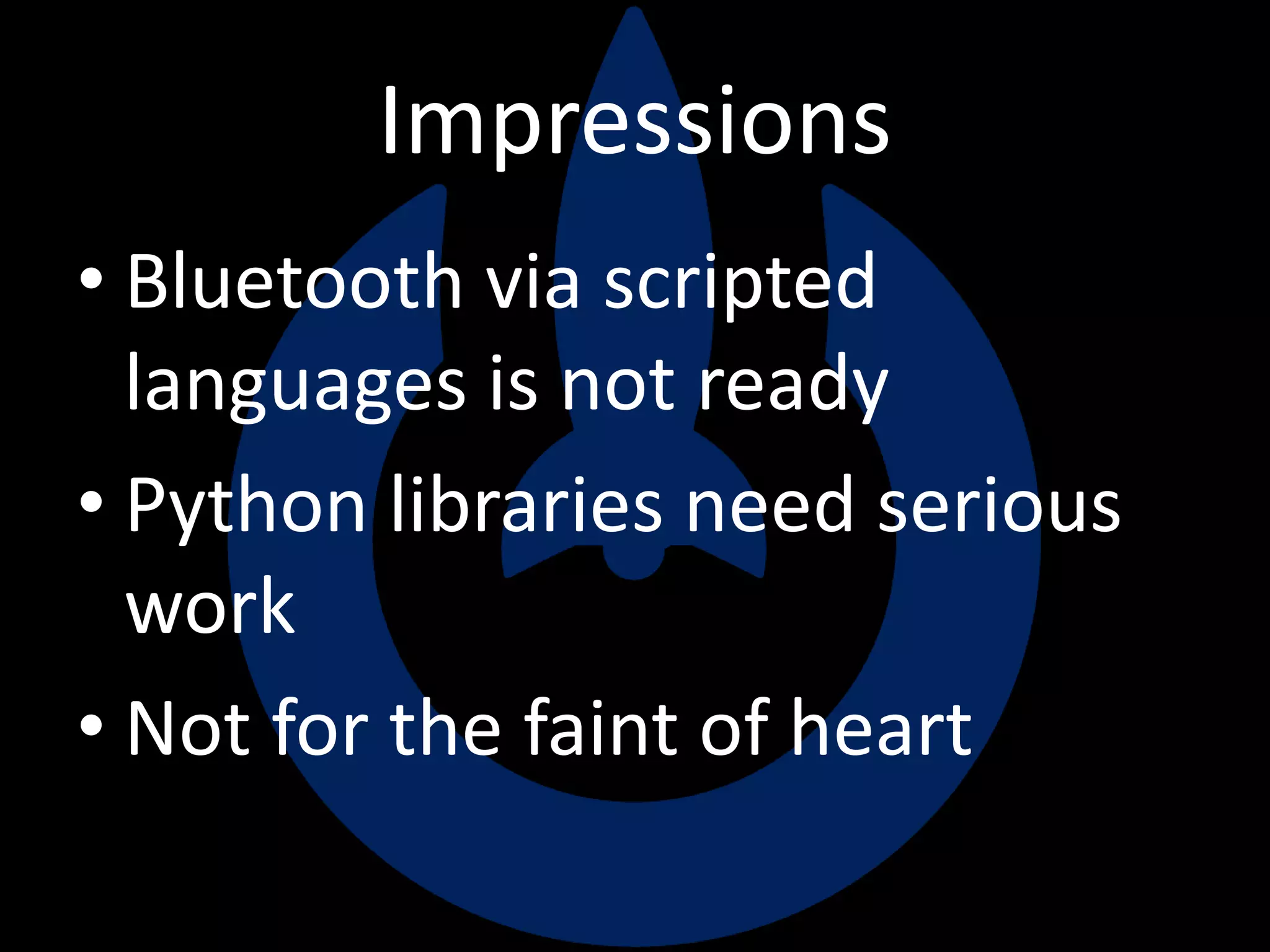 Impressions
• Bluetooth via scripted
languages is not ready
• Python libraries need serious
work
• Not for the faint of heart