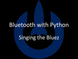Bluetooth with Python
Singing the Bluez
 