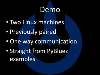 Demo
• Two Linux machines
• Previously paired
• One way communication
• Straight from PyBluez
examples
 