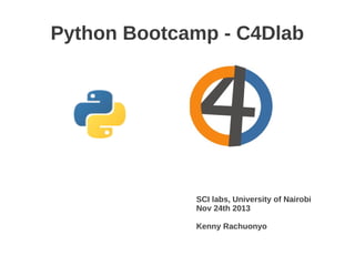 Python Bootcamp - C4Dlab




             SCI labs, University of Nairobi
             Nov 24th 2013

             Kenny Rachuonyo
 