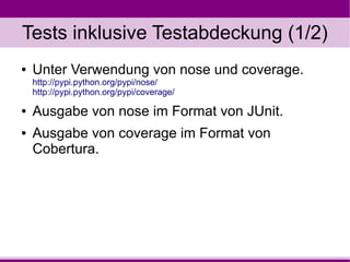 Tests inklusive Testabdeckung (1/2)
●   Unter Verwendung von nose und coverage.
    http://pypi.python.org/pypi/nose/
    ...