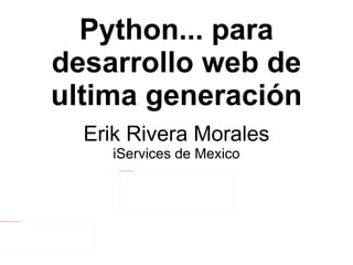 Python... para desarrollo web de ultima generación Erik Rivera Morales iServices de Mexico 