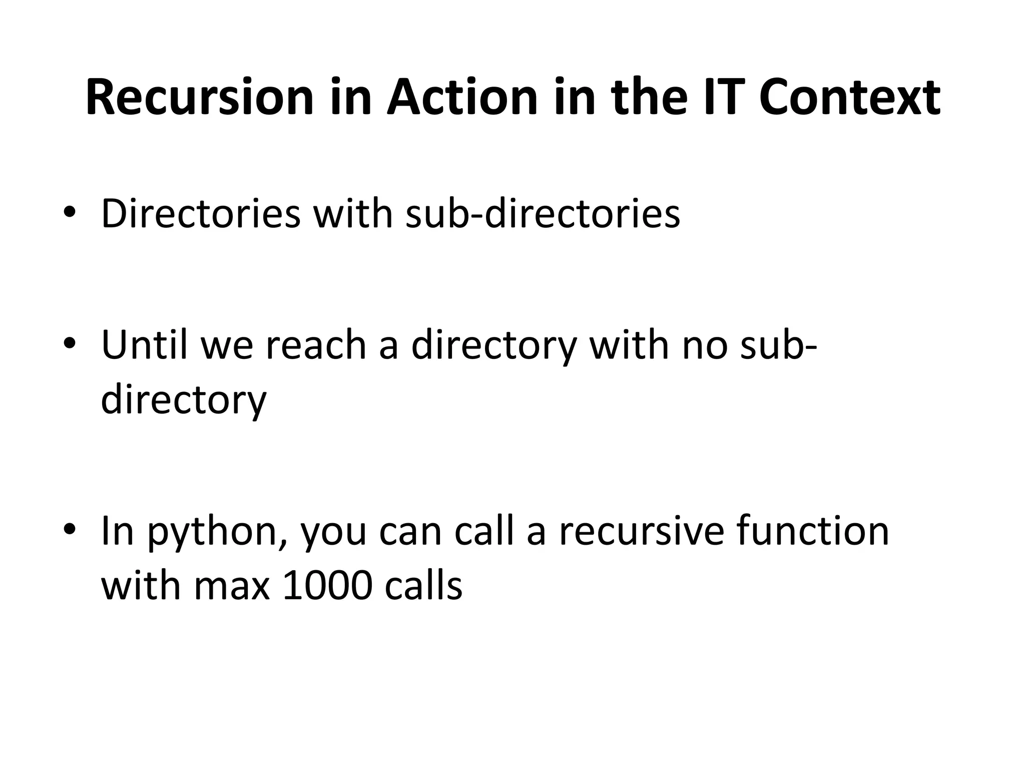 Recursion in Action in the IT Context
• Directories with sub-directories
• Until we reach a directory with no sub-
directory
• In python, you can call a recursive function
with max 1000 calls
 