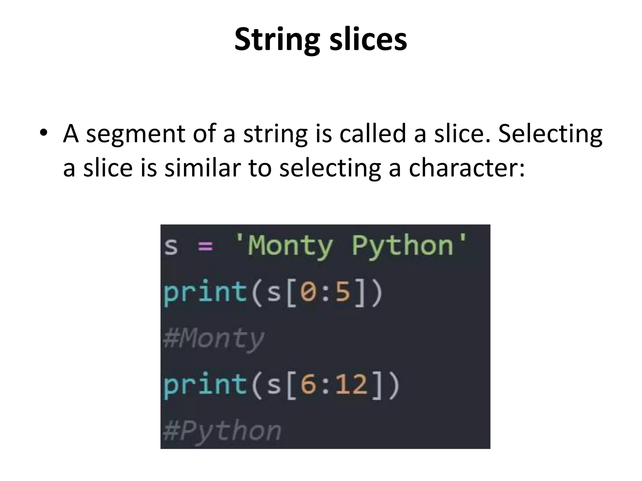 String slices
• A segment of a string is called a slice. Selecting
a slice is similar to selecting a character:
 