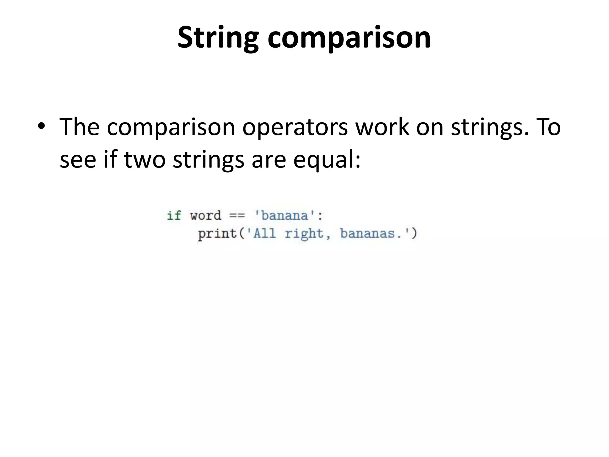 String comparison
• The comparison operators work on strings. To
see if two strings are equal:
 