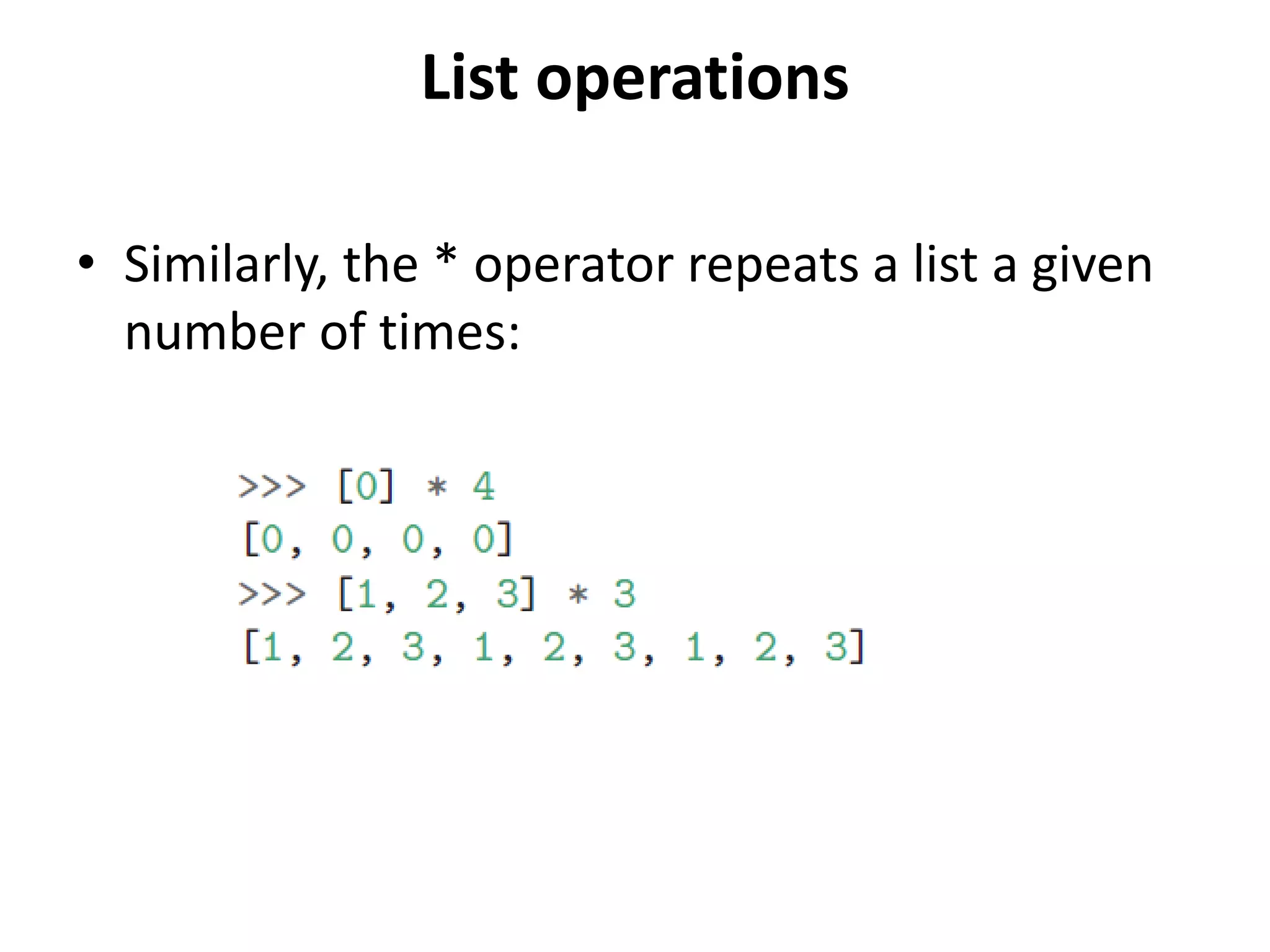 List operations
• Similarly, the * operator repeats a list a given
number of times:
 