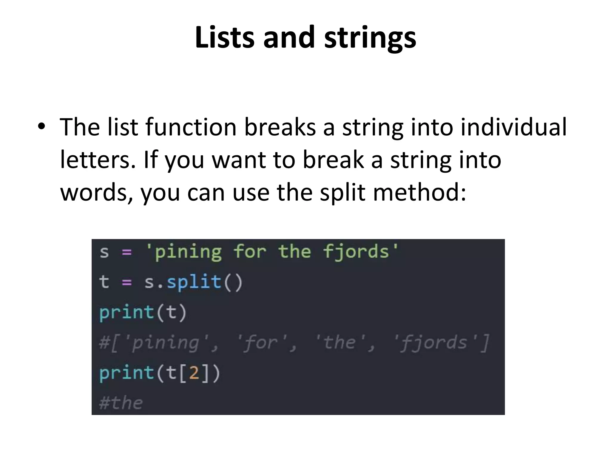 Lists and strings
• The list function breaks a string into individual
letters. If you want to break a string into
words, you can use the split method:
 