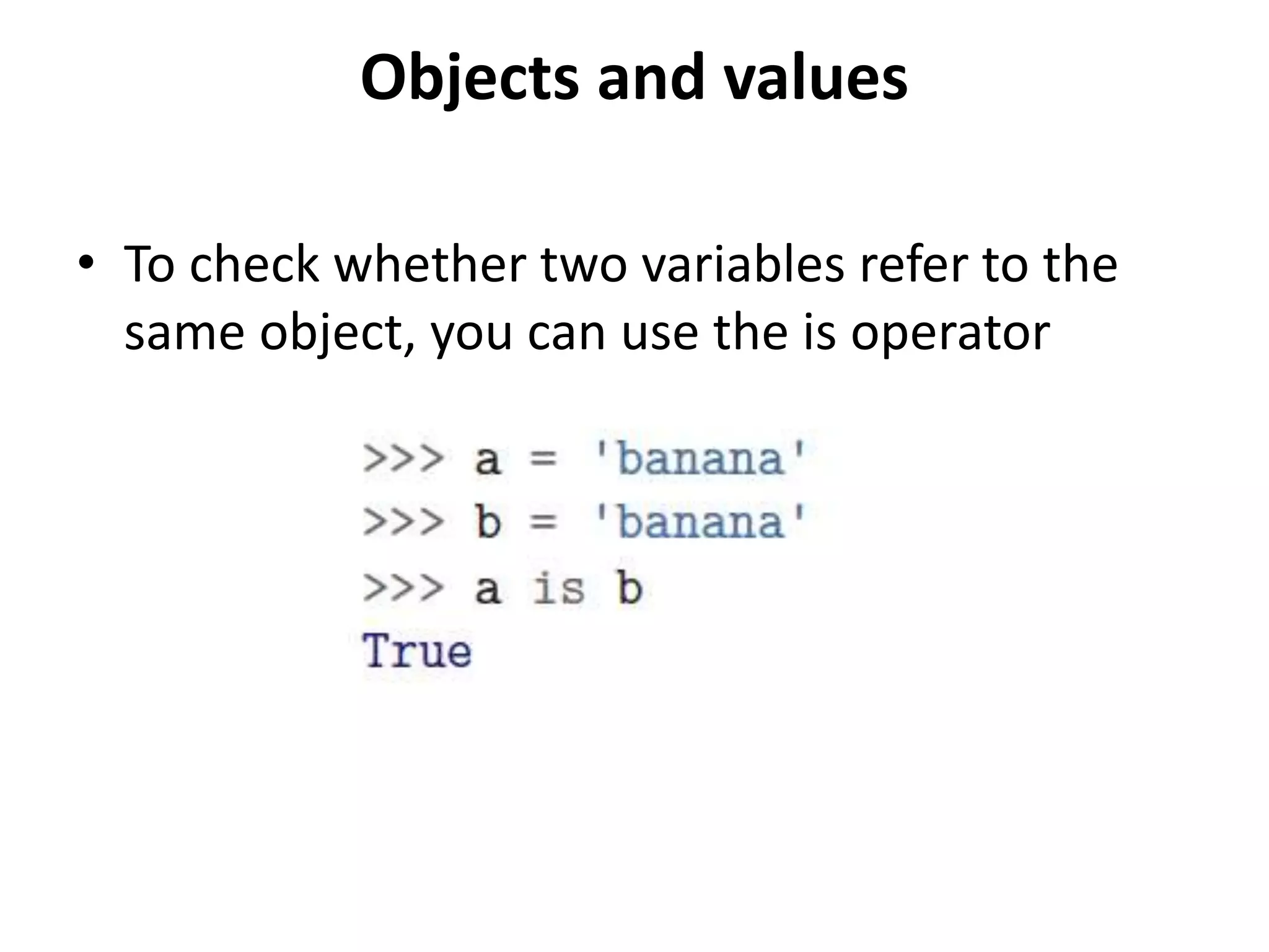 Objects and values
• To check whether two variables refer to the
same object, you can use the is operator
 