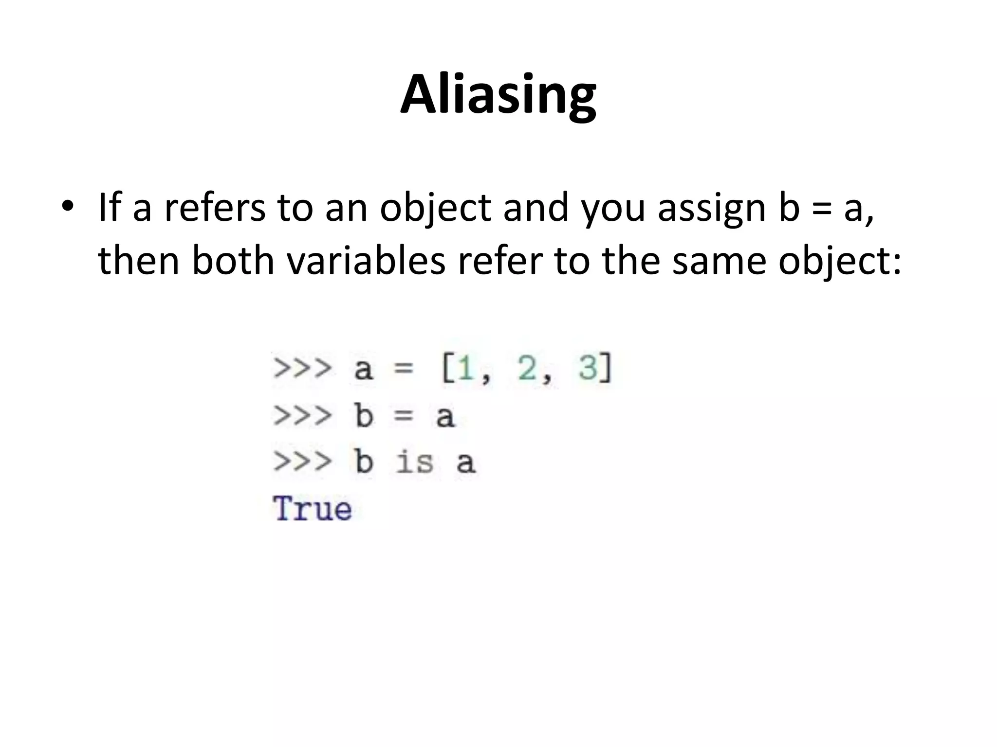 Aliasing
• If a refers to an object and you assign b = a,
then both variables refer to the same object:
 