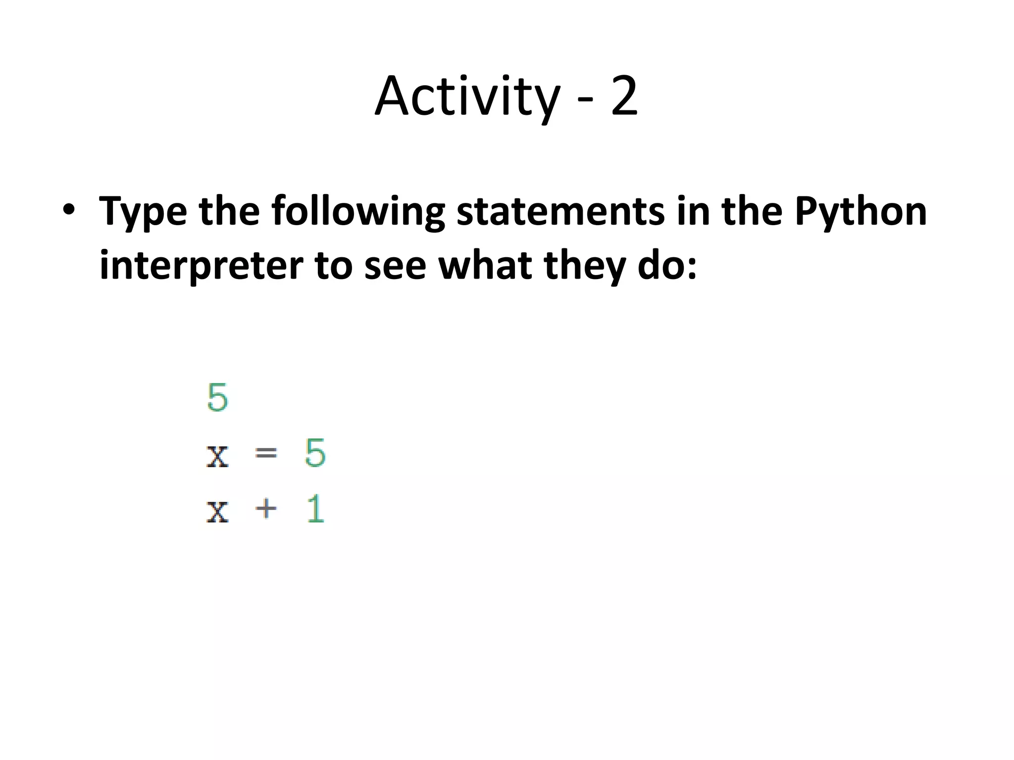 Activity - 2
• Type the following statements in the Python
interpreter to see what they do:
 