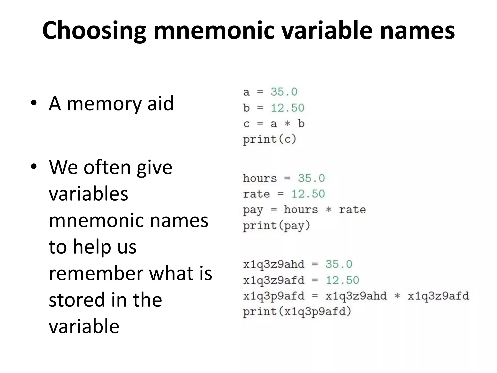 Choosing mnemonic variable names
• A memory aid
• We often give
variables
mnemonic names
to help us
remember what is
stored in the
variable
 
