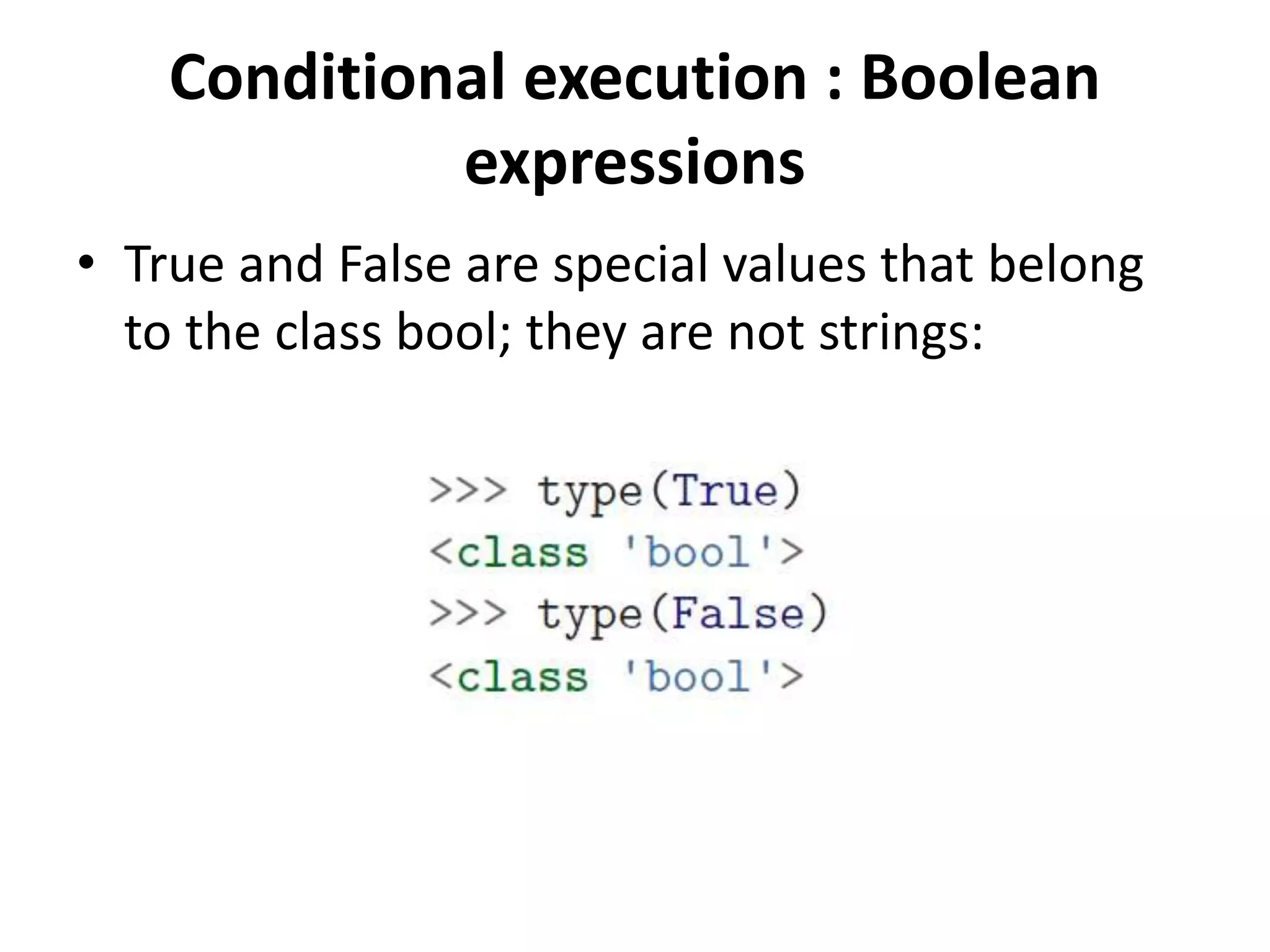 Conditional execution : Boolean
expressions
• True and False are special values that belong
to the class bool; they are not strings:
 