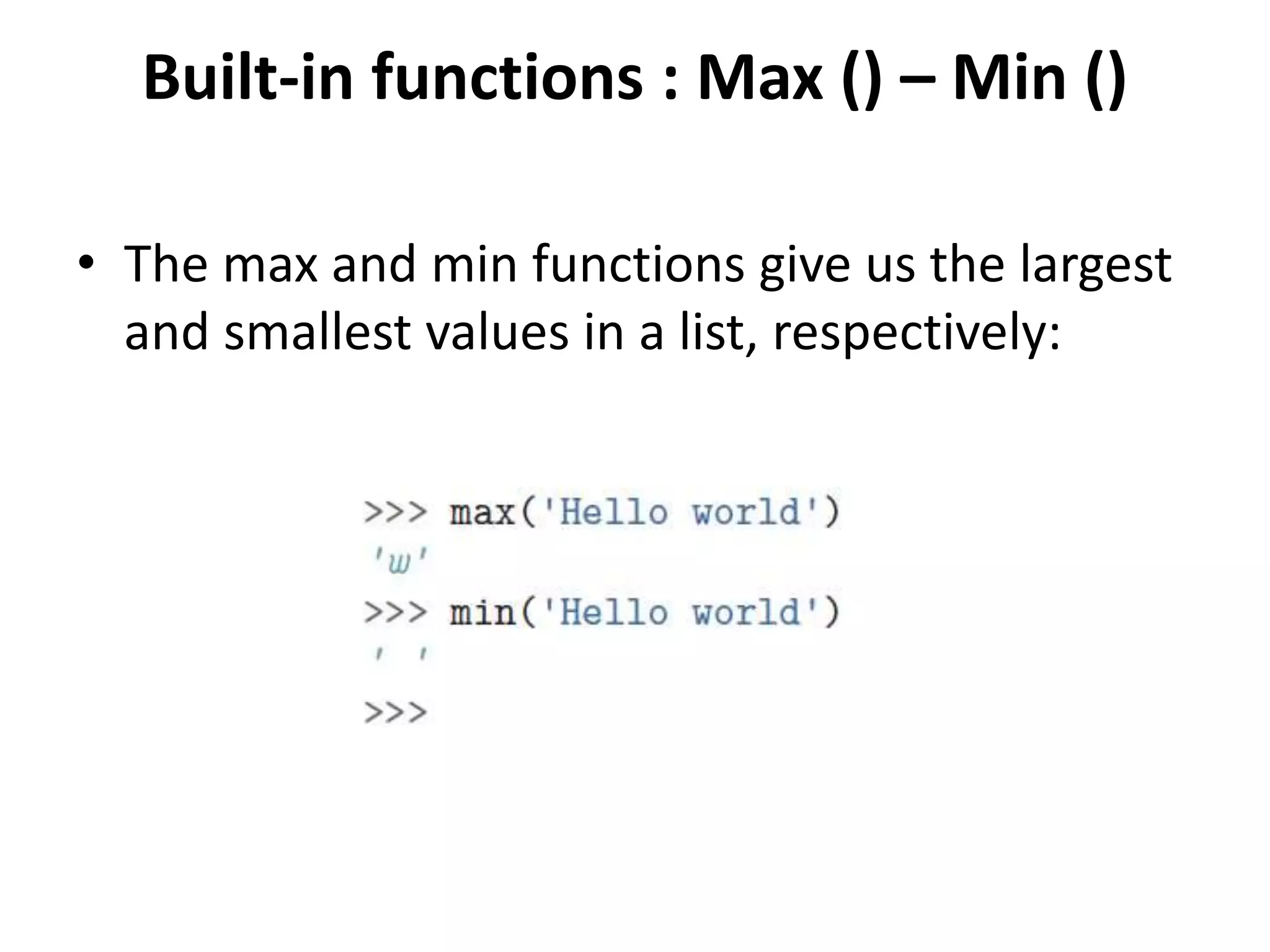 Built-in functions : Max () – Min ()
• The max and min functions give us the largest
and smallest values in a list, respectively:
 