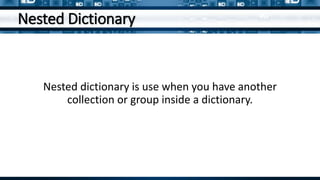 Nested Dictionary
Nested dictionary is use when you have another
collection or group inside a dictionary.
 