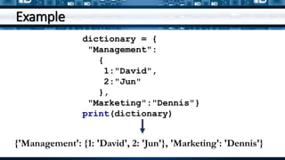 Example
{'Management': {1: 'David', 2: 'Jun'}, 'Marketing': 'Dennis'}
dictionary = {
"Management":
{
1:"David",
2:"Jun"
},
"Marketing":"Dennis"}
print(dictionary)
 