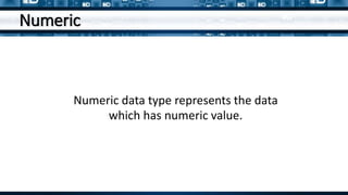 Numeric
Numeric data type represent the data
which has numeric value.
Numeric data type represents the data
which has numeric value.
 