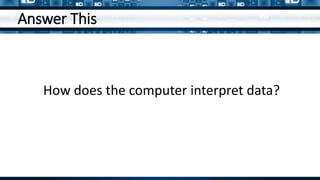 Answer This
How does the computer interpret data?
 