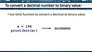 To convert a decimal number to binary value:
x = 194
print(bin(x))
•Use bin() function to convert a decimal to binary value
0b11000010
 