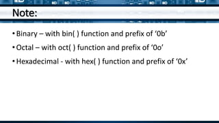 Note:
•Binary – with bin( ) function and prefix of ‘0b’
•Octal – with oct( ) function and prefix of ‘0o’
•Hexadecimal - with hex( ) function and prefix of ‘0x’
 