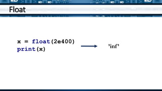 Float
x = float(2e400)
print(x) ’inf’
 