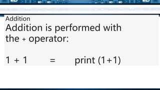 Addition
Addition is performed with
the + operator:
1 + 1 = print (1+1)
 