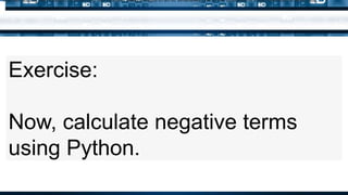 Exercise:
Now, calculate negative terms
using Python.
Just like adding two integers, subtracting two integers always results in an int. Whenever one of the operands is a float, the result is also a float.
 