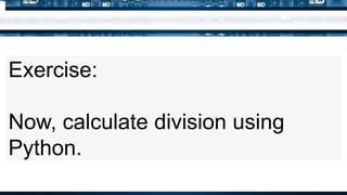Exercise:
Now, calculate division using
Python.
Just like adding two integers, subtracting two integers always results in an int. Whenever one of the operands is a float, the result is also a float.
 